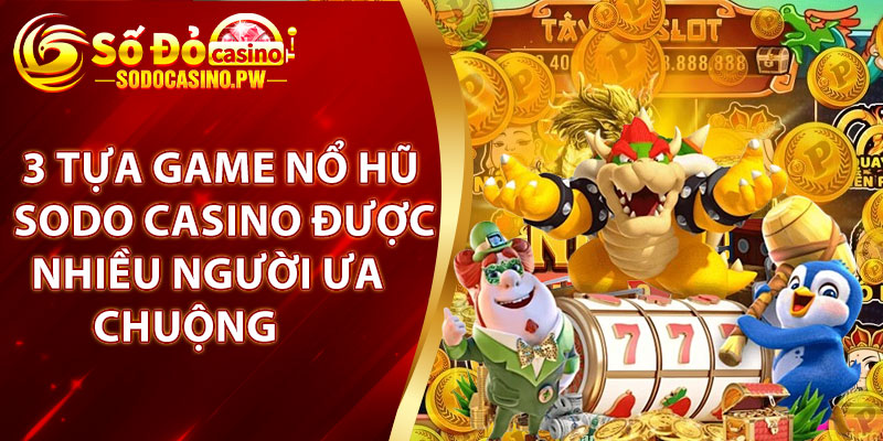 3 tựa game nổ hũ Sodo Casino được nhiều người ưa chuộng 