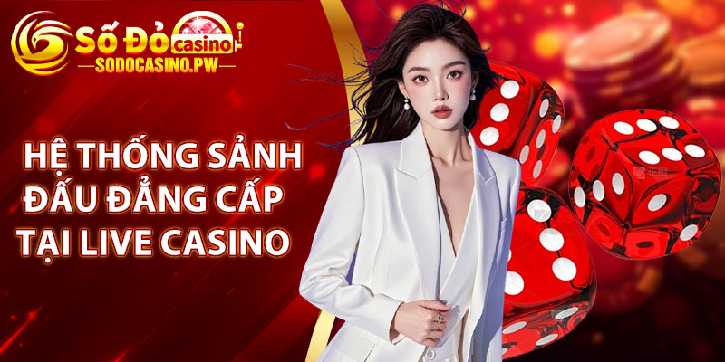 Hệ thống sảnh đấu đẳng cấp tại live casino