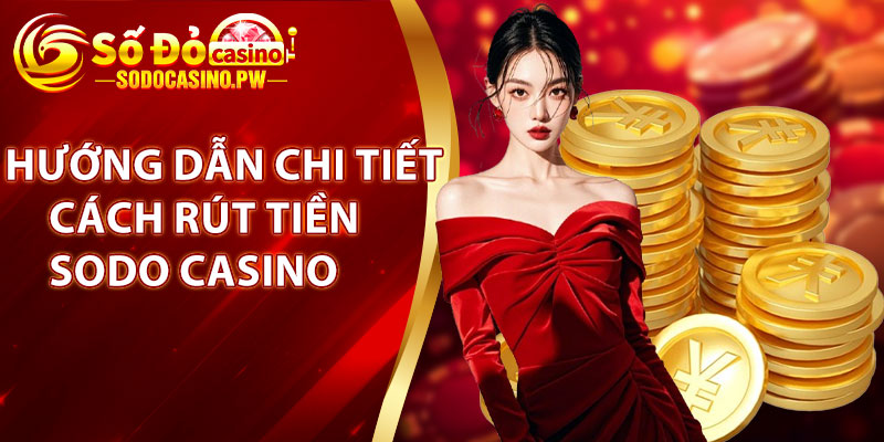 Hướng dẫn chi tiết cách rút tiền Sodo Casino nhanh chóng