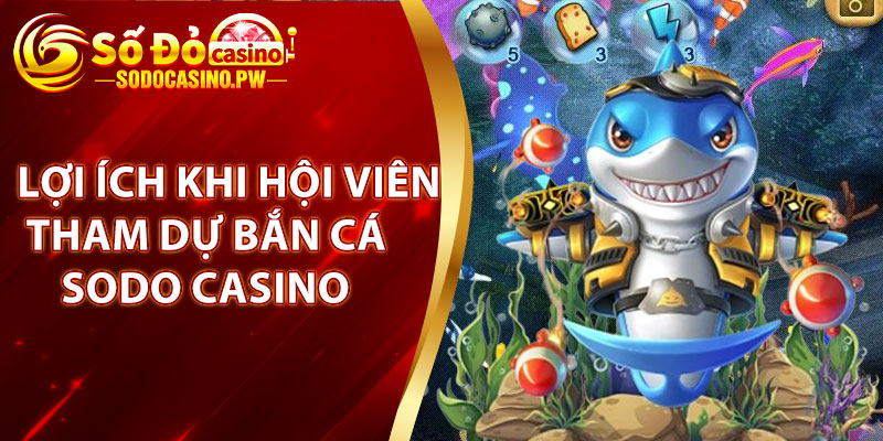 Lợi ích khi hội viên tham dự bắn cá Sodo Casino