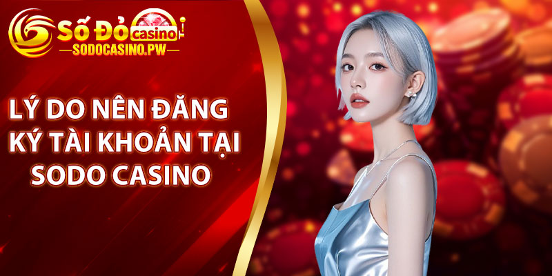 Lý do nên đăng ký tài khoản tại Sodo Casino