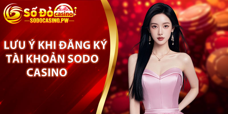 Một số điều cần lưu ý khi đăng ký tài khoản Sodo Casino