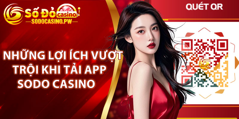 Những lợi ích vượt trội khi tải app Sodo Casino