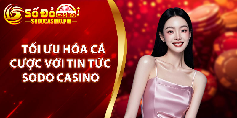 Tối ưu hóa cá cược với tin tức Sodo Casino