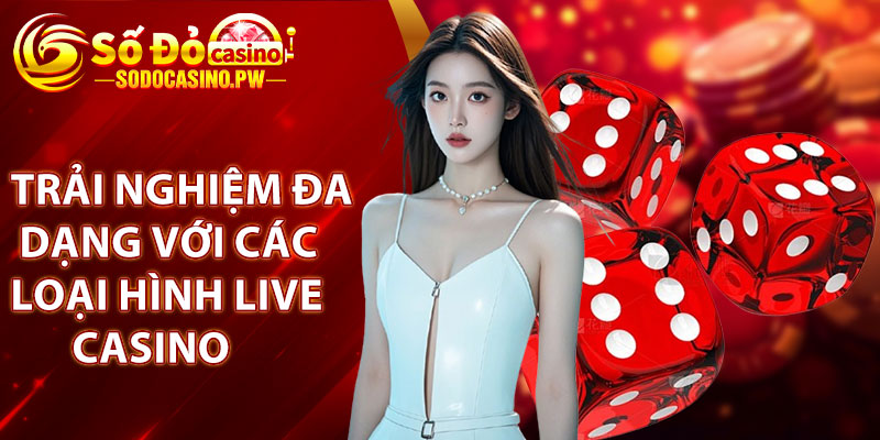 Trải nghiệm đa dạng với các loại hình live casino tại Sodo Casino