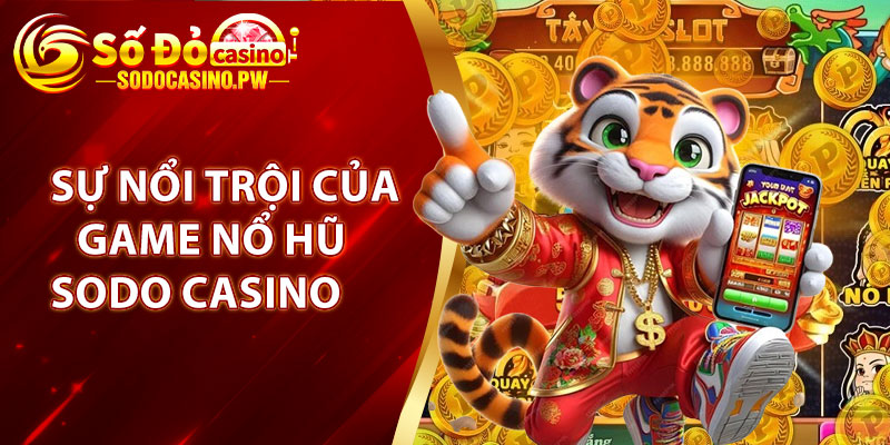 Yếu tố gì tạo nên sự nổi trội của game Nổ Hũ Sodo Casino?